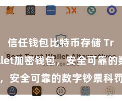 信任钱包比特币存储 Trust Wallet加密钱包，安全可靠的数字钞票科罚用具