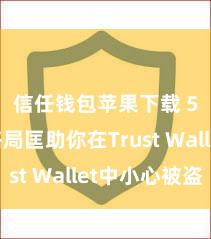 信任钱包苹果下载 5个格局匡助你在Trust Wallet中小心被盗