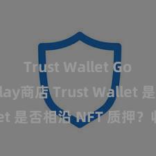 Trust Wallet Google Play商店 Trust Wallet 是否相沿 NFT 质押？收益指南