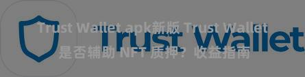 Trust Wallet apk新版 Trust Wallet 是否辅助 NFT 质押？收益指南