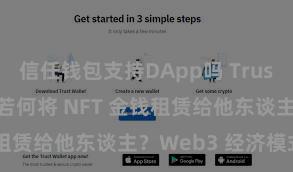 信任钱包支持DApp吗 Trust Wallet 若何将 NFT 金钱租赁给他东谈主？Web3 经济模式领路