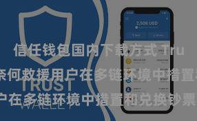 信任钱包国内下载方式 Trust Wallet奈何救援用户在多链环境中措置和兑换钞票？